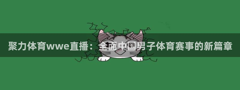 聚力体育wwe直播：全面中国男子体育赛事的新篇章